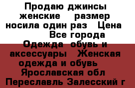 Продаю джинсы женские.44 размер носила один раз › Цена ­ 650 - Все города Одежда, обувь и аксессуары » Женская одежда и обувь   . Ярославская обл.,Переславль-Залесский г.